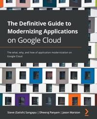 The Definitive Guide to Modernizing Applications on Google Cloud: The what, why, and how of...