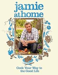Jamie at Home: Cook Your Way to the Good Life