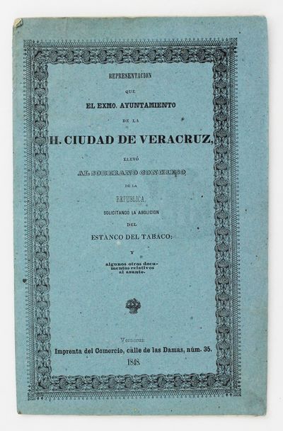 Representacion Que el Exmo. Ayuntamiento de la H. Ciudad de Veracruz, Elevó al Soberano Congreso de la Republica Solicitando la Abolicion del Estanco del Tabaco..