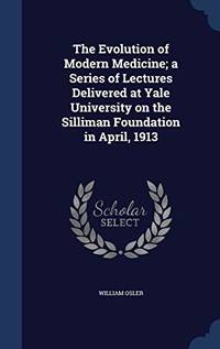 cover of The Evolution of Modern Medicine; A Series of Lectures Delivered at Yale University on the Silliman Foundation in April, 1913