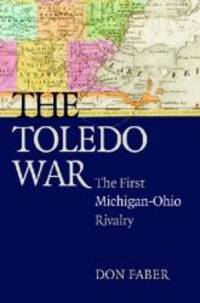 The Toledo War: The First Michigan-Ohio Rivalry by Don Faber - 2008-02-04