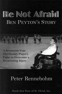 image of Be Not Afraid : Ben Peyton's Story: a Seventeen-Year-Old Hockey Player's Fight to Overcome a Devastating Injury