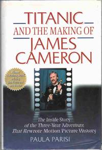 TITANIC AND THE MAKING OF JAMES CAMERON The Inside Story of the Three Year  Adventure That Rewrote Motion Picture History