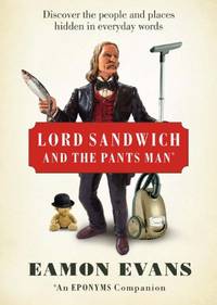 Lord Sandwich and the Pants Man: Discover the Long-gone People and Places Hidden in Everyday Words