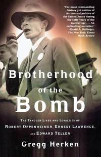Brotherhood of the Bomb : The Tangled Lives and Loyalties of Robert Oppenheimer, Ernest Lawrence,...