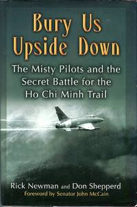 Bury Us Upside Down: The Misty Pilots and the Secret Battle for the Ho Chi Minh Trail by John (foreword) Don/McCain - 1st printing - 2006 - from Barbarossa Books Ltd. (SKU: 62646)
