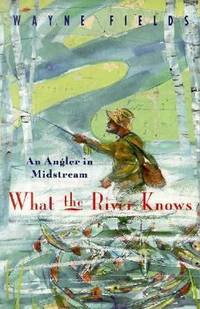 What the River Knows : An Angler in Midstream