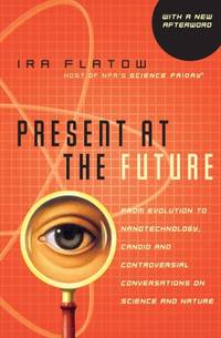 Present at the Future: From Evolution to Nanotechnology, Candid and Controversial Conversations...