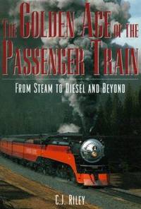 The Golden Age of the Passenger Train : From Steam to Diesel and Beyond