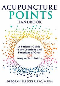 Acupuncture Points Handbook: A Patient's Guide to the Locations and Functions of over 400...