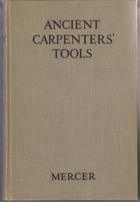 Ancient Carpenters&#039; Tools:  Together with Lumbermen&#039;s, Joiners&#039; and  Cabinet Makers&#039; Tools in Use in the Eighteenth Century, Illustrated and  Explained by Mercer, Henry C - 1951