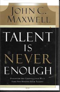 Talent Is Never Enough Discover the Choices That Will Take You Beyound  Your Talent