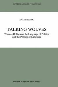 Talking Wolves : Thomas Hobbes on the Language of Politics and the Politics of Language