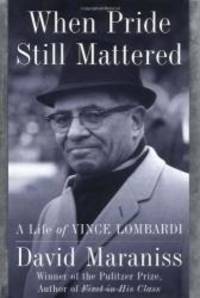 When Pride Still Mattered: A Life of Vince Lombardi by David Maraniss - 1999-05-02