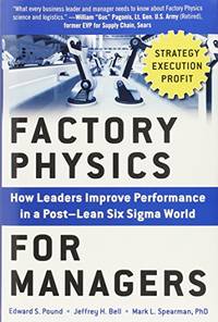 Factory Physics for Managers: How Leaders Improve Performance in a Post-Lean Six Sigma World...