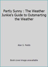 Partly Sunny : The Weather Junkie's Guide to Outsmarting the Weather