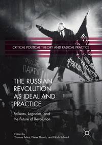 The Russian Revolution as Ideal and Practice : Failures, Legacies, and the Future of Revolution