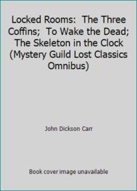 Locked Rooms:  The Three Coffins;  To Wake the Dead;  The Skeleton in the Clock  (Mystery Guild...