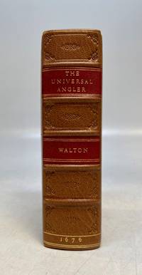The Universal Angler, Made so, by Three Books of Fishing. The First Written by Mr. Izaak Walton; The Second by Charles Cotton Esq.; The Third by Col. Robert Venables. All which may be bound together, or sold each of them severally.; [The Compleat Angler & The Experience'd Angler]