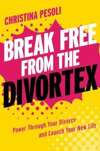 Break Free from the Divortex : Power Through Your Divorce and Launch Your New Life