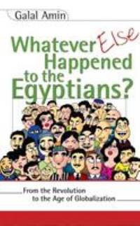 Whatever Else Happened to the Egyptians? : From the Revolution to the Age of Globalization