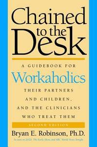 Chained to the Desk : A Guidebook for Workaholics, Their Partners and Children, and the...