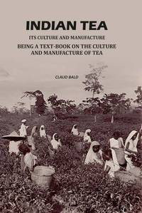 Indian Tea: Its Culture And Manufacture: Being A Text Book On The Cultivation And Manufacture Of...