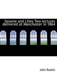 image of Sesame and Lilies Two lectures delivered at Manchester in 1864