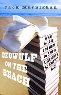 Beowulf on the Beach : What to Love and What to Skip in Literature's 50 Greatest Hits