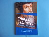 New Calvinists: Changing the Gospel by E S Williams - 2014