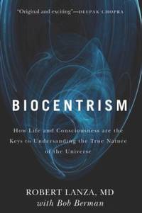 Biocentrism : How Life and Consciousness Are the Keys to Understanding the True Nature of the...