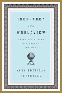 Inerrancy and Worldview: Answering Modern Challenges to the Bible