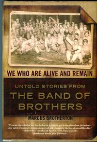 We Who Are Alive and Remain: Untold Stories From the Band of Brothers by Brotherton, Marcus - 2009