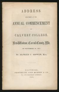 Address DeliveRED AT THE ANNUAL COMMENCEMENT OF CALVERT COLLEGE, NEW WINDSOR, CARROLL COUNTY, MD. ON SEPTEMBER 18, 1851 by Alfred C Gowen - 1851 - from Between the Covers- Rare Books, Inc. ABAA (SKU: 360417)