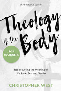 Theology of the Body for Beginners : Rediscovering the Meaning of Life, Love, Sex, and Gender
