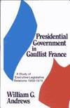 Presidential Government in Gaullist France: A Study of Executive-Legislative Relations, 1958-1974 by William G. Andrews - 1983