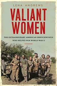 Valiant Women: The Extraordinary American Servicewomen Who Helped Win World War II **SIGNED 1st Edition /1st Printing**