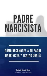 Padre Narcisista: Cómo reconocer a tu padre narcisista y tratar con él