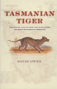 Tasmanian Tiger: The Tragic Tale of How the World Lost Its Most Mysterious Predator by Owen, D - 2003