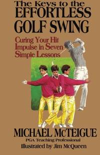 The Keys to the Effortless Golf Swing: Curing Your Hit Impulse in Seven Simple Lessons: Volume 1...