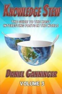 Knowledge Stew: The Guide to the Most Interesting Facts in the World, Volume 3