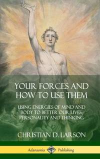 Your Forces and How to Use Them: Using Energies of Mind and Body to Better Our Lives, Personality...