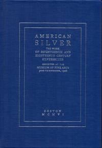 American Silver: The Work of Seventeenth and Eighteenth Century Silversmiths ; Exhibited at the Museum of Fine Arts, June to November, 1906