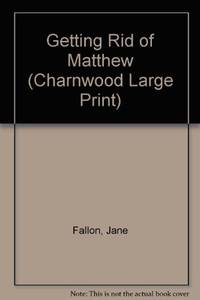 Getting Rid Of Matthew (Charnwood Large Print) by Fallon, Jane