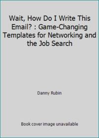 Wait, How Do I Write This Email? : Game-Changing Templates for Networking and the Job Search