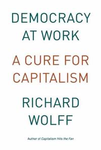 Democracy at Work : A Cure for Capitalism