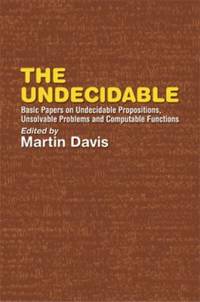 The Undecidable : Basic Papers on Undecidable Propositions, Unsolvable Problems and Computable...