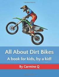 All About Dirt Bikes: A book for kids, by a kid! by Carmine Q - 2019-11-16