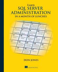 Learn SQL Server Administration in a Month of Lunches : Covers Microsoft SQL Server 2005-2014