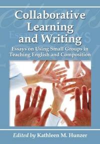 Collaborative Learning and Writing : Essays on Using Small Groups in Teaching English and...